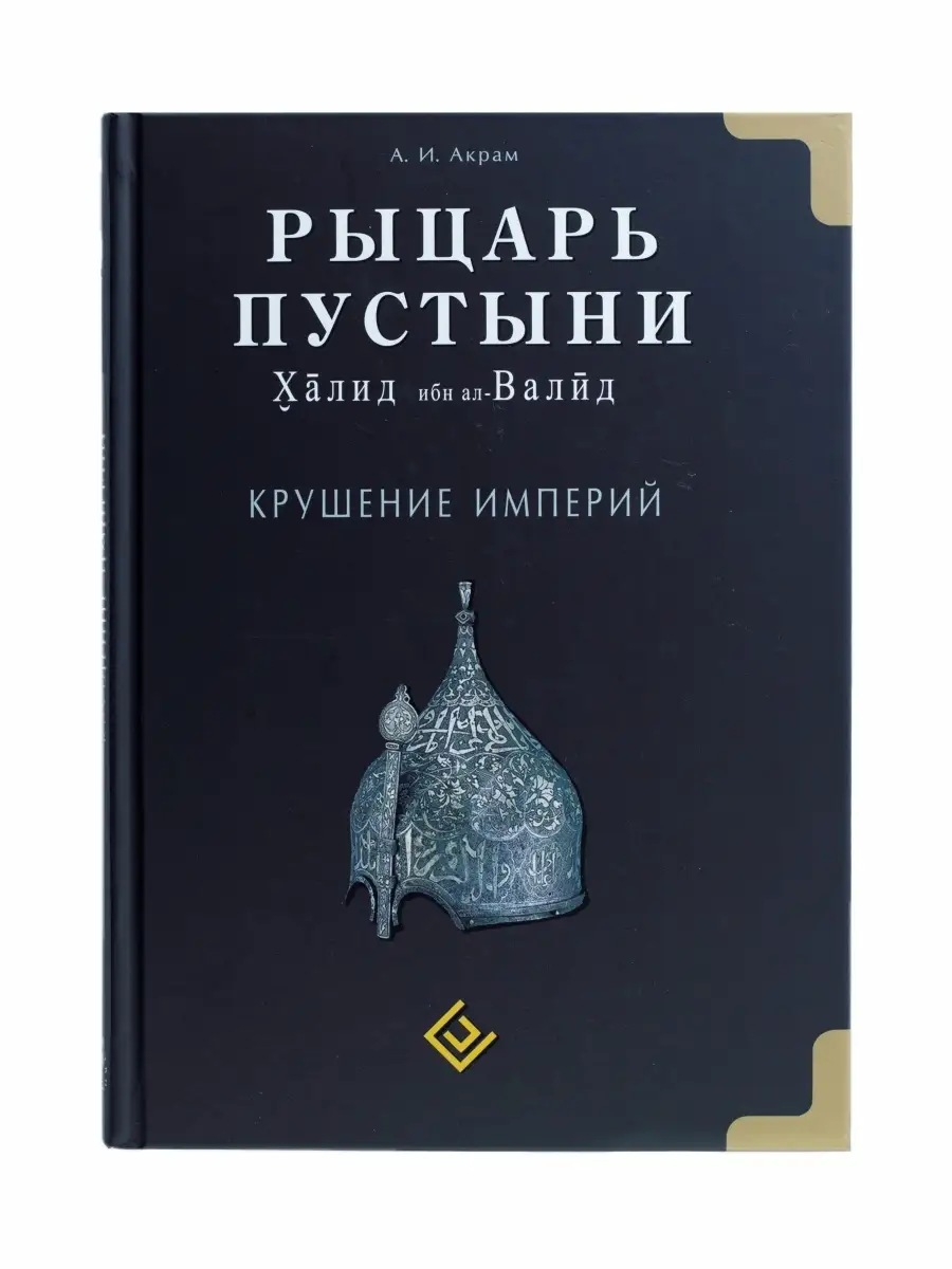 Рыцарь пустыни Халид ибн ал-Валид Крушение империй / А. И. Акрам. Диля